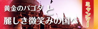 ミャンマー 黄金のパゴタと麗しき微笑みの国へ